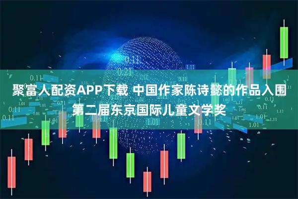 聚富人配资APP下载 中国作家陈诗懿的作品入围第二届东京国际儿童文学奖