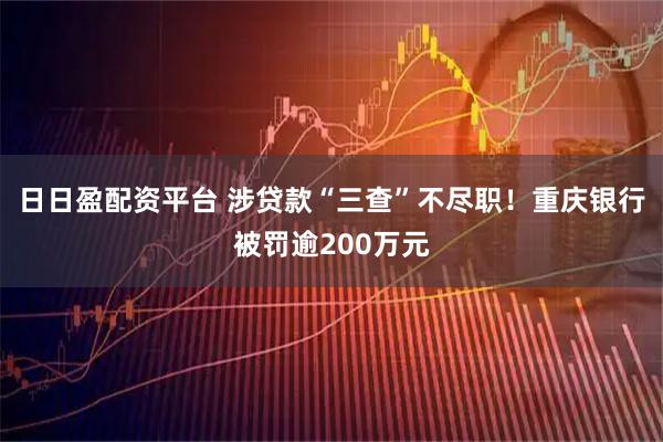 日日盈配资平台 涉贷款“三查”不尽职!重庆银行被罚逾200万元
