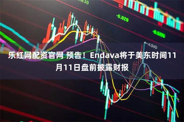乐红网配资官网 预告！Endava将于美东时间11月11日盘前披露财报