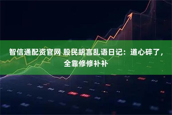 智信通配资官网 股民胡言乱语日记：道心碎了，全靠修修补补
