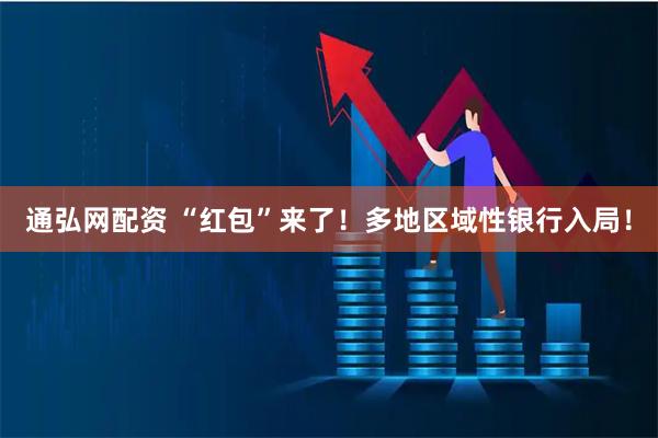 通弘网配资 “红包”来了！多地区域性银行入局！