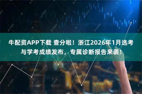 牛配资APP下载 查分啦！浙江2026年1月选考与学考成绩发布，专属诊断报告来袭！