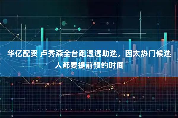 华亿配资 卢秀燕全台跑透透助选，因太热门候选人都要提前预约时间
