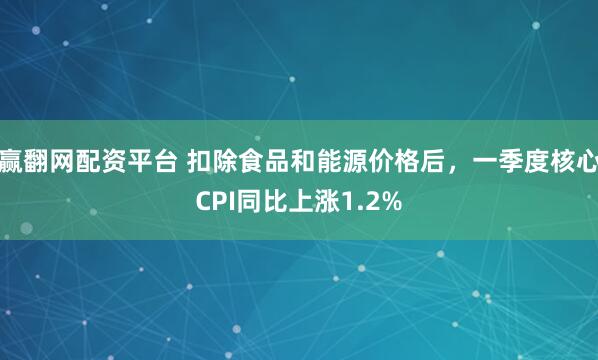 赢翻网配资平台 扣除食品和能源价格后，一季度核心CPI同比上涨1.2%