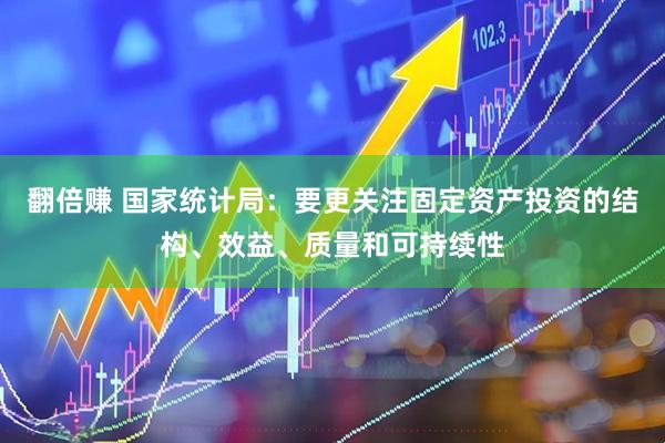 翻倍赚 国家统计局：要更关注固定资产投资的结构、效益、质量和可持续性